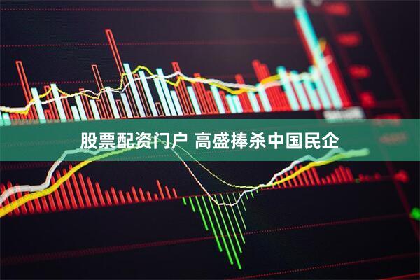 股票配资门户 高盛捧杀中国民企
