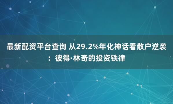 最新配资平台查询 从29.2%年化神话看散户逆袭：彼得·林奇的投资铁律