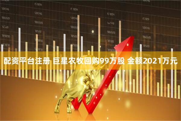 配资平台注册 巨星农牧回购99万股 金额2021万元