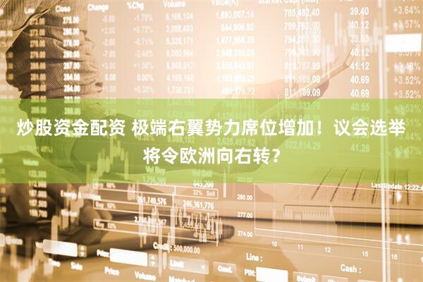 炒股资金配资 极端右翼势力席位增加！议会选举将令欧洲向右转？