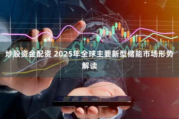 炒股资金配资 2025年全球主要新型储能市场形势解读