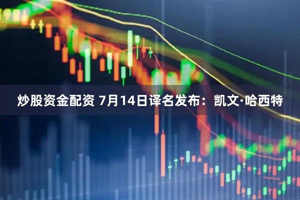 炒股资金配资 7月14日译名发布：凯文·哈西特