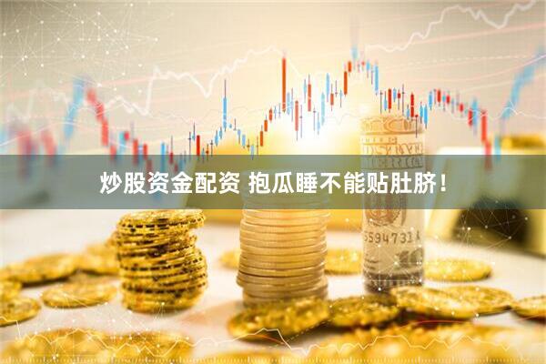 炒股资金配资 抱瓜睡不能贴肚脐！