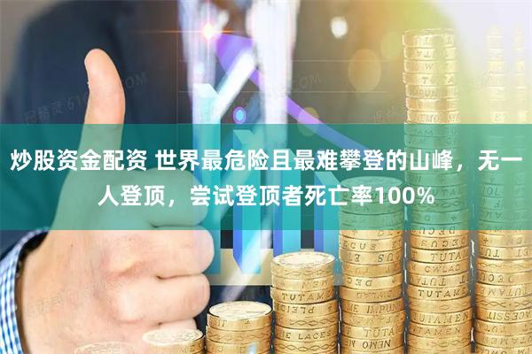 炒股资金配资 世界最危险且最难攀登的山峰，无一人登顶，尝试登顶者死亡率100%