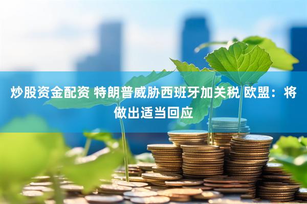 炒股资金配资 特朗普威胁西班牙加关税 欧盟：将做出适当回应
