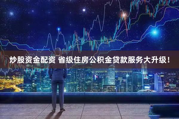 炒股资金配资 省级住房公积金贷款服务大升级!
