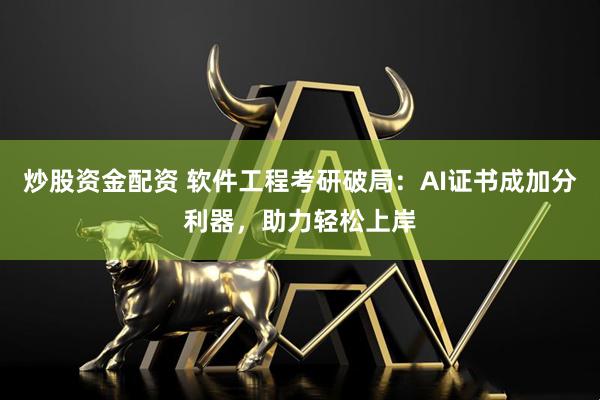炒股资金配资 软件工程考研破局:AI证书成加分利器,助力轻松上岸