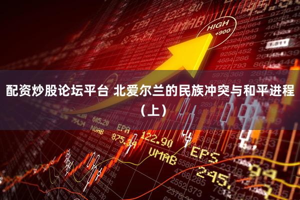 配资炒股论坛平台 北爱尔兰的民族冲突与和平进程（上）
