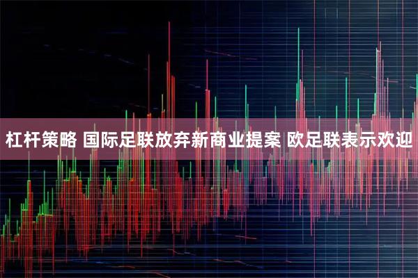杠杆策略 国际足联放弃新商业提案 欧足联表示欢迎