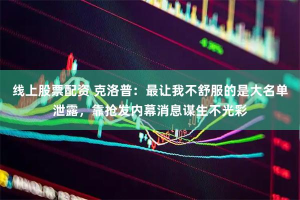 线上股票配资 克洛普：最让我不舒服的是大名单泄露，靠抢发内幕消息谋生不光彩